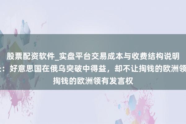 股票配资软件_实盘平台交易成本与收费结构说明 波兰外长：好意思国在俄乌突破中得益，却不让掏钱的欧洲领有发言权