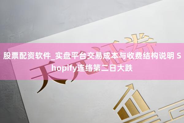 股票配资软件_实盘平台交易成本与收费结构说明 Shopify连络第二日大跌