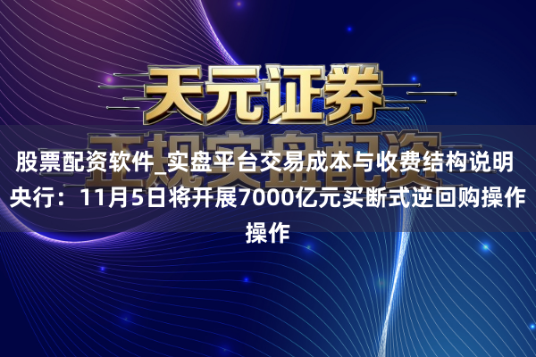 股票配资软件_实盘平台交易成本与收费结构说明 央行：11月5日将开展7000亿元买断式逆回购操作
