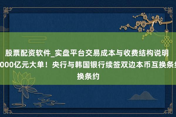 股票配资软件_实盘平台交易成本与收费结构说明 4000亿元大单！央行与韩国银行续签双边本币互换条约