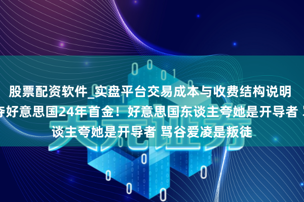 股票配资软件_实盘平台交易成本与收费结构说明 20岁华侨密斯夺好意思国24年首金！好意思国东谈主夸她是开导者 骂谷爱凌是叛徒