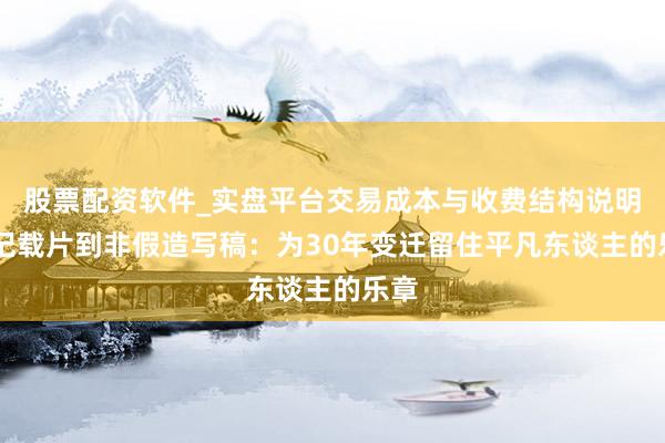股票配资软件_实盘平台交易成本与收费结构说明 从记载片到非假造写稿:为30年变迁留住平凡东谈主的乐章
