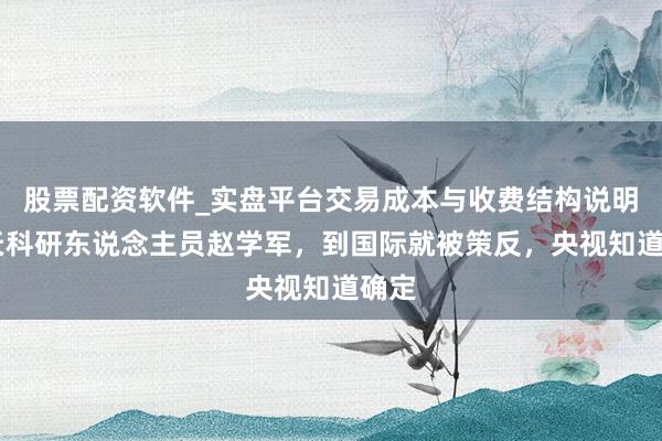 股票配资软件_实盘平台交易成本与收费结构说明 航天科研东说念主员赵学军，到国际就被策反，央视知道确定
