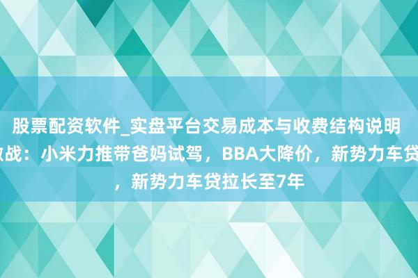 股票配资软件_实盘平台交易成本与收费结构说明 车企春节激战：小米力推带爸妈试驾，BBA大降价，新势力车贷拉长至7年