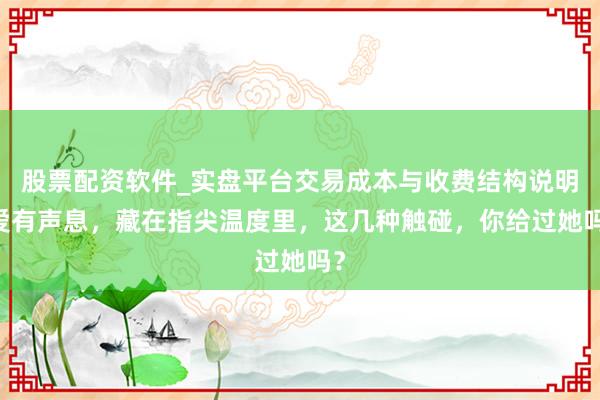 股票配资软件_实盘平台交易成本与收费结构说明 爱有声息，藏在指尖温度里，这几种触碰，你给过她吗？