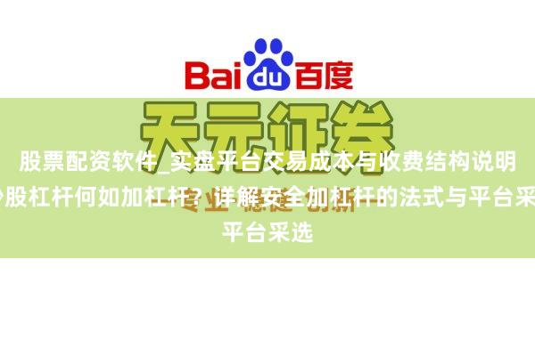 股票配资软件_实盘平台交易成本与收费结构说明 炒股杠杆何如加杠杆？详解安全加杠杆的法式与平台采选