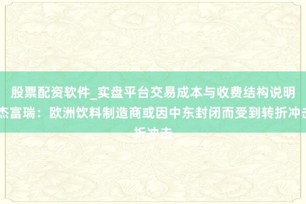 股票配资软件_实盘平台交易成本与收费结构说明 杰富瑞：欧洲饮料制造商或因中东封闭而受到转折冲击