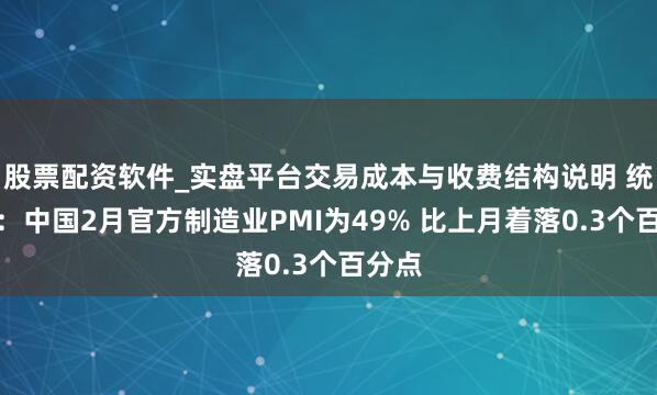 股票配资软件_实盘平台交易成本与收费结构说明 统计局：中国2月官方制造业PMI为49% 比上月着落0.3个百分点