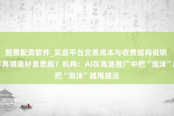 股票配资软件_实盘平台交易成本与收费结构说明 科技股不再领涨好意思股？机构：AI在高速推广中把“泡沫”越甩越远