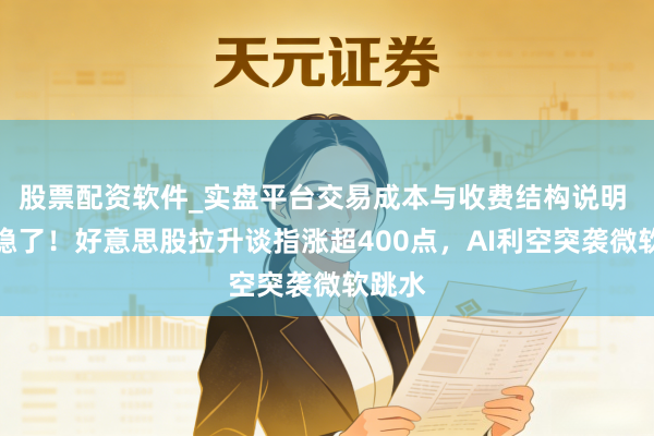 股票配资软件_实盘平台交易成本与收费结构说明 降息稳了！好意思股拉升谈指涨超400点，AI利空突袭微软跳水