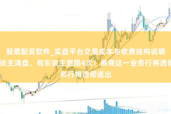股票配资软件_实盘平台交易成本与收费结构说明 有东谈主清盘,有东谈主宽限4次!券商这一业务行将透彻退出