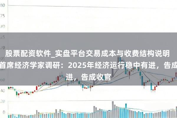 股票配资软件_实盘平台交易成本与收费结构说明 一财首席经济学家调研：2025年经济运行稳中有进，告成收官