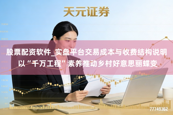 股票配资软件_实盘平台交易成本与收费结构说明 以“千万工程”素养推动乡村好意思丽蝶变