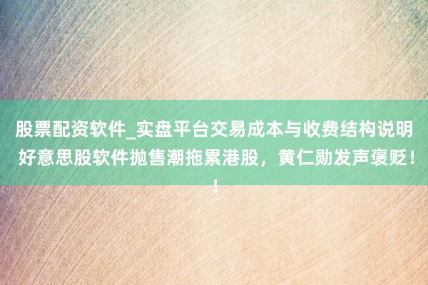 股票配资软件_实盘平台交易成本与收费结构说明 好意思股软件抛售潮拖累港股，黄仁勋发声褒贬！