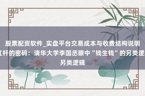 股票配资软件_实盘平台交易成本与收费结构说明 杠杆的密码:清华大学李国丞眼中“钱生钱”的另类逻辑