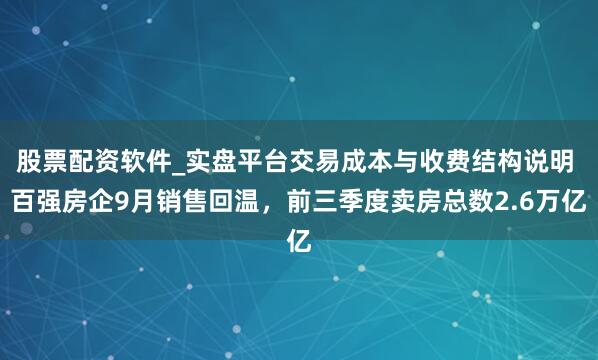 股票配资软件_实盘平台交易成本与收费结构说明 百强房企9月销售回温,前三季度卖房总数2.6万亿