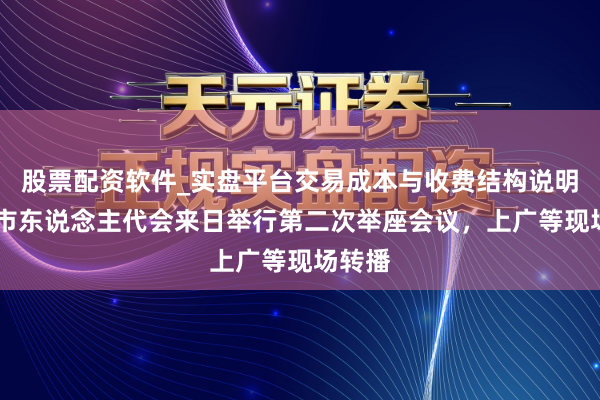 股票配资软件_实盘平台交易成本与收费结构说明 上海市东说念主代会来日举行第二次举座会议，上广等现场转播