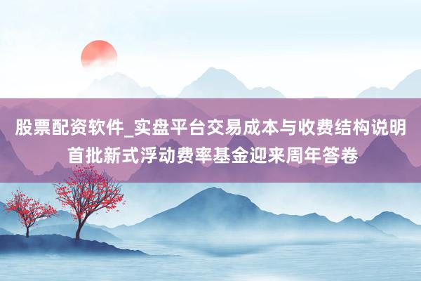 股票配资软件_实盘平台交易成本与收费结构说明 首批新式浮动费率基金迎来周年答卷