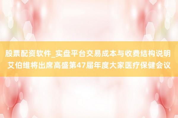 股票配资软件_实盘平台交易成本与收费结构说明 艾伯维将出席高盛第47届年度大家医疗保健会议