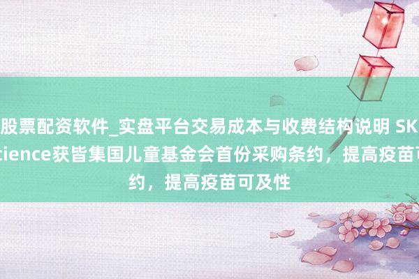 股票配资软件_实盘平台交易成本与收费结构说明 SK bioscience获皆集国儿童基金会首份采购条约，提高疫苗可及性