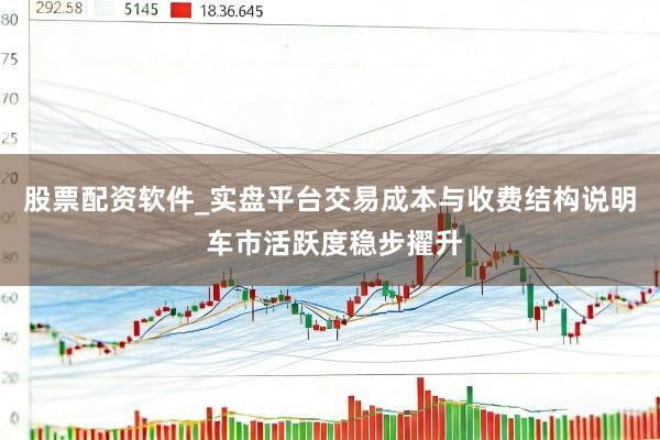 股票配资软件_实盘平台交易成本与收费结构说明 车市活跃度稳步擢升
