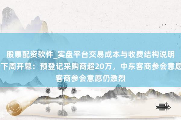 股票配资软件_实盘平台交易成本与收费结构说明 广交会下周开幕：预登记采购商超20万，中东客商参会意愿仍激烈