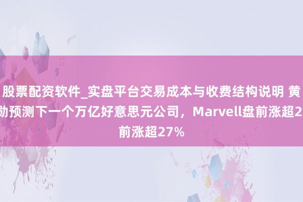 股票配资软件_实盘平台交易成本与收费结构说明 黄仁勋预测下一个万亿好意思元公司，Marvell盘前涨超27%