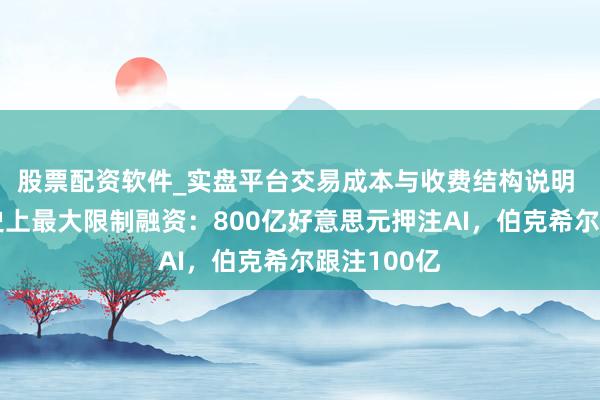 股票配资软件_实盘平台交易成本与收费结构说明 谷歌开启史上最大限制融资：800亿好意思元押注AI，伯克希尔跟注100亿