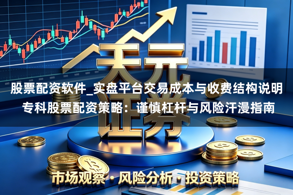 股票配资软件_实盘平台交易成本与收费结构说明 专科股票配资策略：谨慎杠杆与风险汗漫指南