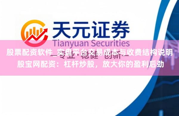 股票配资软件_实盘平台交易成本与收费结构说明 股宝网配资：杠杆炒股，放大你的盈利后劲
