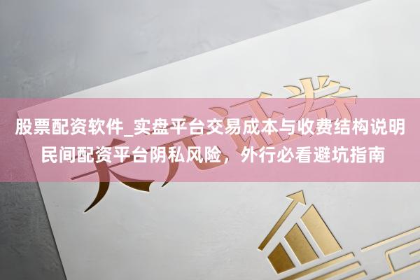 股票配资软件_实盘平台交易成本与收费结构说明 民间配资平台阴私风险，外行必看避坑指南