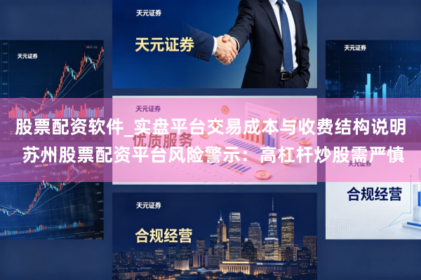 股票配资软件_实盘平台交易成本与收费结构说明 苏州股票配资平台风险警示：高杠杆炒股需严慎