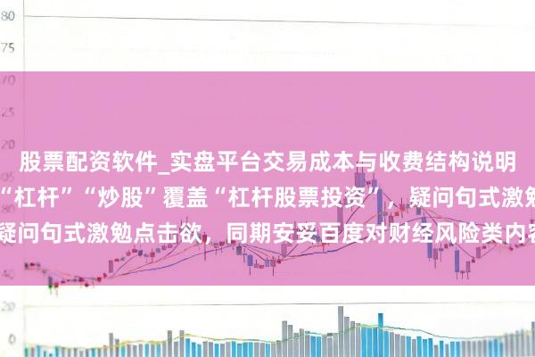 股票配资软件_实盘平台交易成本与收费结构说明 （，含标点。要津词“杠杆”“炒股”覆盖“杠杆股票投资”，疑问句式激勉点击欲，同期安妥百度对财经风险类内容的收录偏好。）