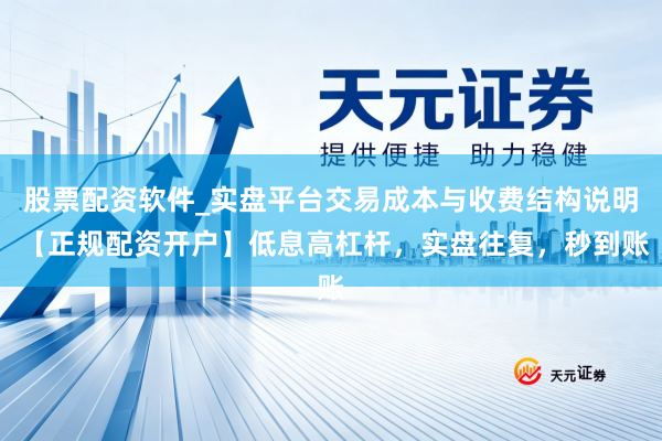 股票配资软件_实盘平台交易成本与收费结构说明 【正规配资开户】低息高杠杆，实盘往复，秒到账