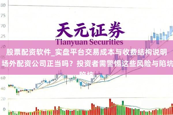 股票配资软件_实盘平台交易成本与收费结构说明 场外配资公司正当吗？投资者需警惕这些风险与陷坑